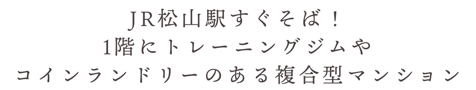 JR松山駅すぐそば!1階にトレーニングジムやコインランドリーのある複合型マンション