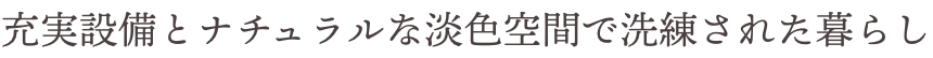 充実設備とナチュラルな淡色空間で洗練された暮らし