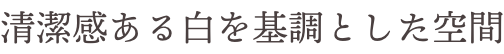 清潔感ある白を基調とした空間