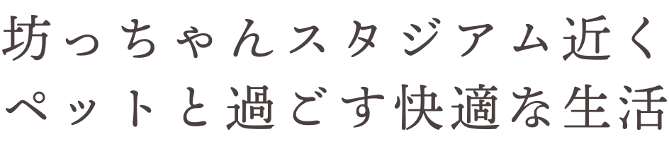 坊っちゃんスタジアム近く ペットと過ごす快適な生活