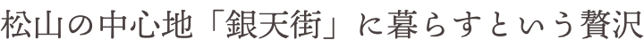 松山の中心地「銀天街」に暮らすという贅沢