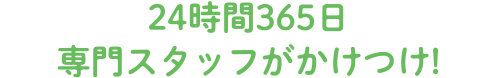 24時間365日専門スタッフがかけつけ!