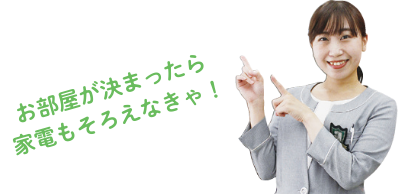 お部屋が決まったら家電もそろえなきゃ!