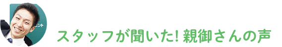 スタッフが聞いた!親御さんの声